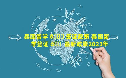 泰国留学 💐 签证政策 泰国留学签证 🐠 最新政策2023年